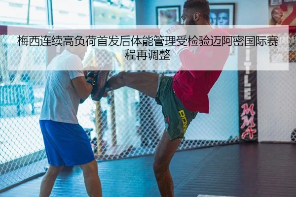 梅西连续高负荷首发后体能管理受检验迈阿密国际赛程再调整